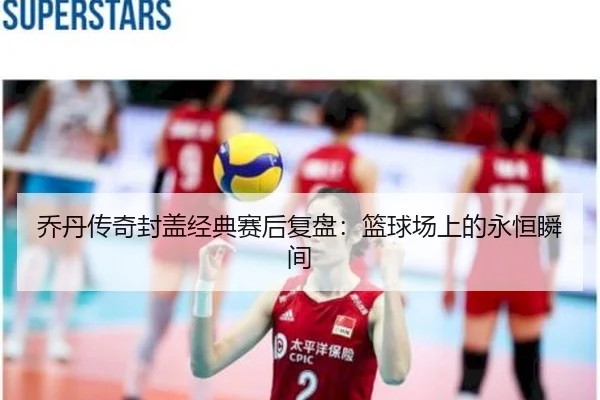 乔丹传奇封盖经典赛后复盘：篮球场上的永恒瞬间